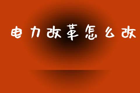 电力改革怎么改_https://m.jnlaobingbanjia.com_区块链_第1张