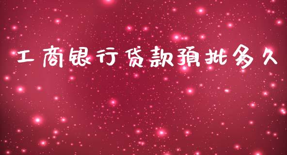 工商银行贷款预批多久_https://m.jnlaobingbanjia.com_理财规划_第1张