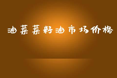 油菜菜籽油市场价格_https://m.jnlaobingbanjia.com_理财规划_第1张