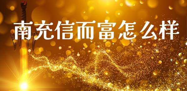 南充信而富怎么样_https://m.jnlaobingbanjia.com_股市新闻_第1张