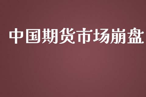 中国期货市场崩盘_https://m.jnlaobingbanjia.com_股市新闻_第1张