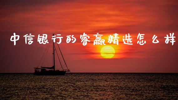 中信银行的睿赢精选怎么样_https://m.jnlaobingbanjia.com_全球市场_第1张