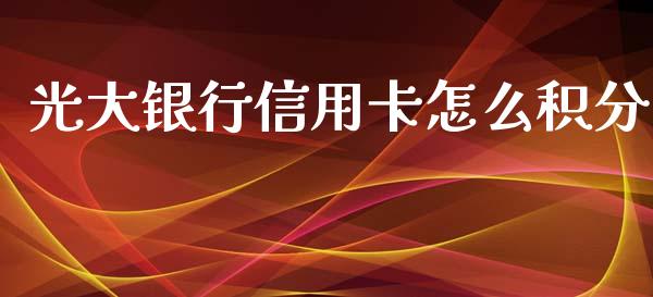 光大银行信用卡怎么积分_https://m.jnlaobingbanjia.com_股市新闻_第1张