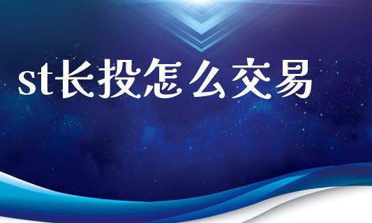 st长投怎么交易_https://m.jnlaobingbanjia.com_理财规划_第1张