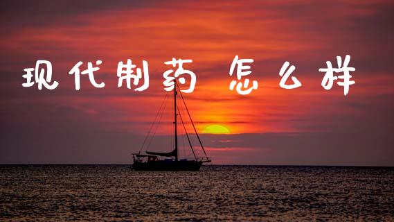 现代制药 怎么样_https://m.jnlaobingbanjia.com_金融监管_第1张