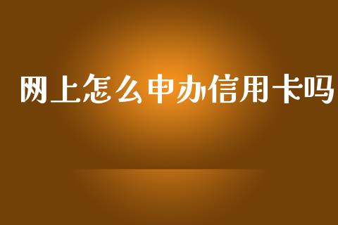 网上怎么申办信用卡吗_https://m.jnlaobingbanjia.com_基金市场_第1张
