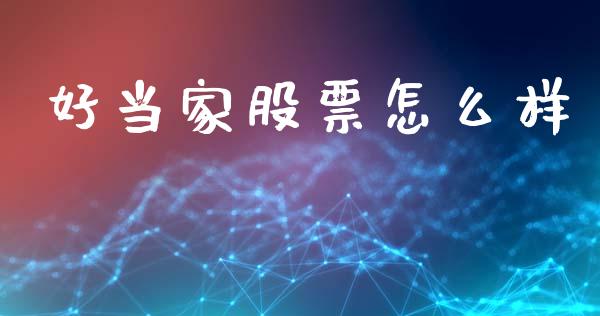好当家股票怎么样_https://m.jnlaobingbanjia.com_理财规划_第1张
