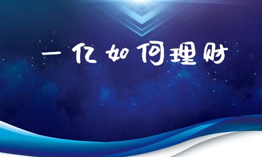 一亿如何理财_https://m.jnlaobingbanjia.com_基金市场_第1张