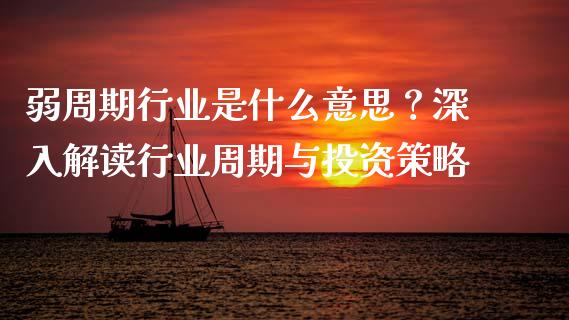 弱周期行业是什么意思？深入解读行业周期与投资策略_https://m.jnlaobingbanjia.com_股市新闻_第1张