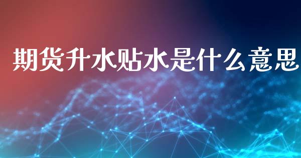 期货升水贴水是什么意思_https://m.jnlaobingbanjia.com_理财规划_第1张