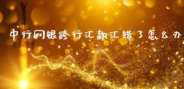 中行网银跨行汇款汇错了怎么办_https://m.jnlaobingbanjia.com_理财规划_第1张