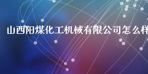 山西阳煤化工机械有限公司怎么样_https://m.jnlaobingbanjia.com_基金市场_第1张