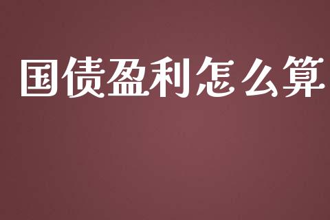 国债盈利怎么算_https://m.jnlaobingbanjia.com_基金市场_第1张