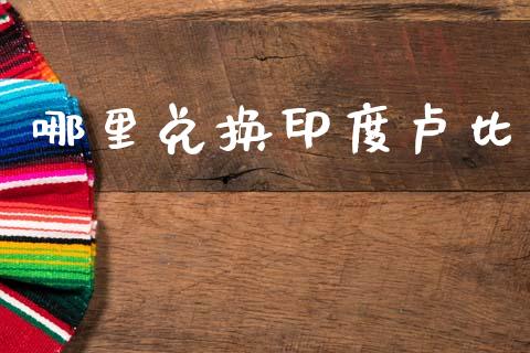 哪里兑换印度卢比_https://m.jnlaobingbanjia.com_基金市场_第1张