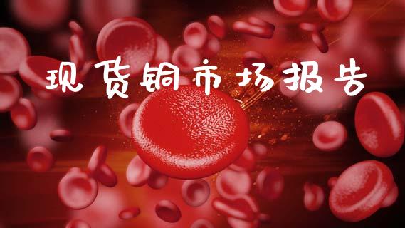 现货铜市场报告_https://m.jnlaobingbanjia.com_金融监管_第1张
