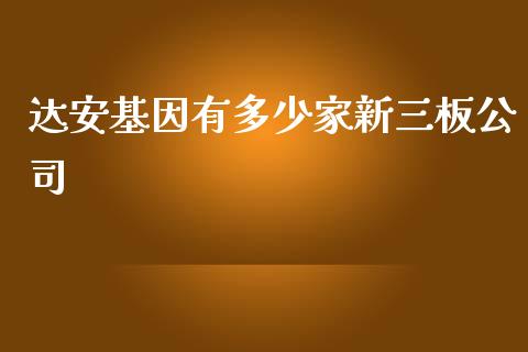 达安基因有多少家新三板公司_https://m.jnlaobingbanjia.com_区块链_第1张