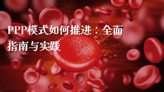 PPP模式如何推进：全面指南与实践_https://m.jnlaobingbanjia.com_股市新闻_第1张