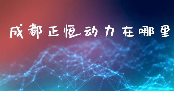 成都正恒动力在哪里_https://m.jnlaobingbanjia.com_股市新闻_第1张