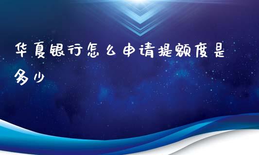 华夏银行怎么申请提额度是多少_https://m.jnlaobingbanjia.com_基金市场_第1张