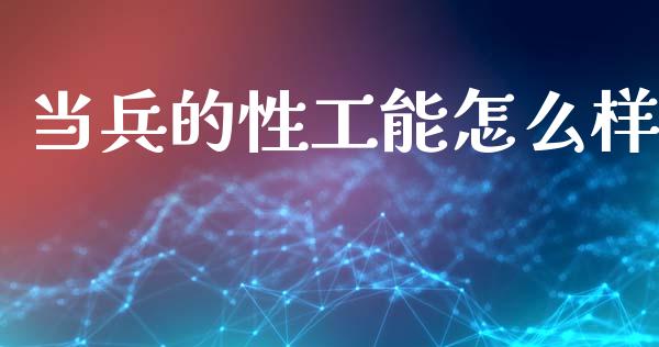 当兵的性工能怎么样_https://m.jnlaobingbanjia.com_金融监管_第1张