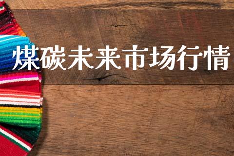 煤碳未来市场行情_https://m.jnlaobingbanjia.com_股市新闻_第1张