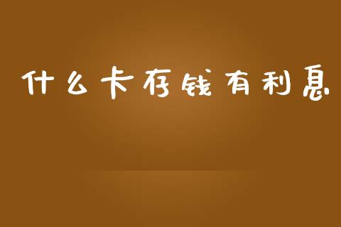 什么卡存钱有利息_https://m.jnlaobingbanjia.com_金融监管_第1张