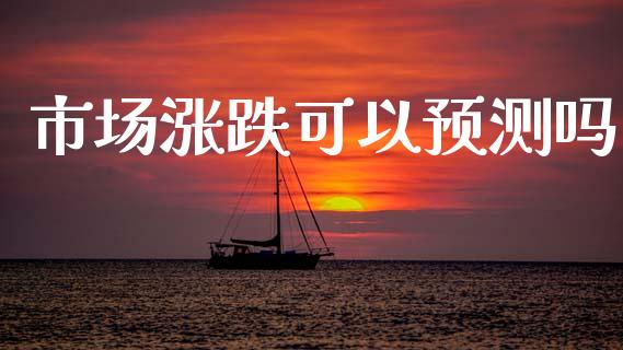 市场涨跌可以预测吗_https://m.jnlaobingbanjia.com_基金市场_第1张