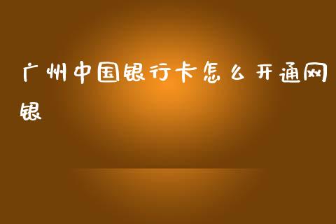 广州中国银行卡怎么开通网银_https://m.jnlaobingbanjia.com_基金市场_第1张