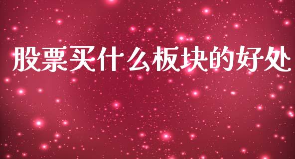 股票买什么板块的好处_https://m.jnlaobingbanjia.com_股市新闻_第1张