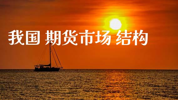 我国 期货市场 结构_https://m.jnlaobingbanjia.com_全球市场_第1张