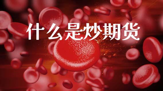 什么是炒期货_https://m.jnlaobingbanjia.com_金融监管_第1张
