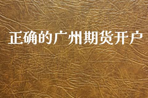正确的广州期货开户_https://m.jnlaobingbanjia.com_理财规划_第1张