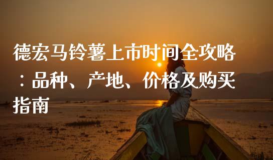 德宏马铃薯上市时间全攻略：品种、产地、价格及购买指南_https://m.jnlaobingbanjia.com_基金市场_第1张