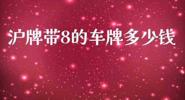 沪牌带8的车牌多少钱_https://m.jnlaobingbanjia.com_股市新闻_第1张