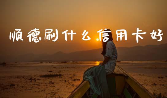 顺德刷什么信用卡好_https://m.jnlaobingbanjia.com_区块链_第1张