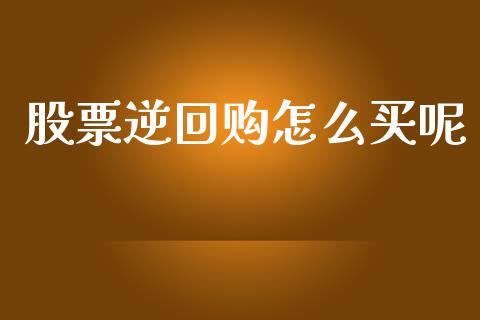 股票逆回购怎么买呢_https://m.jnlaobingbanjia.com_基金市场_第1张