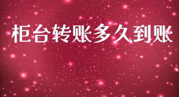 柜台转账多久到账_https://m.jnlaobingbanjia.com_全球市场_第1张