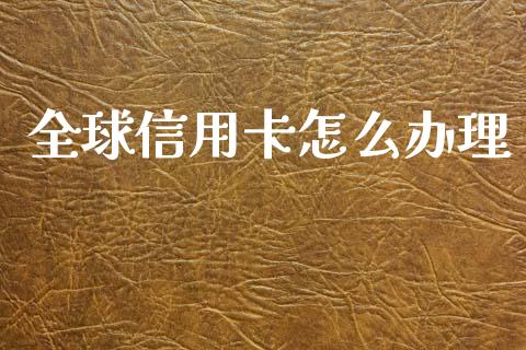 全球信用卡怎么办理_https://m.jnlaobingbanjia.com_股市新闻_第1张