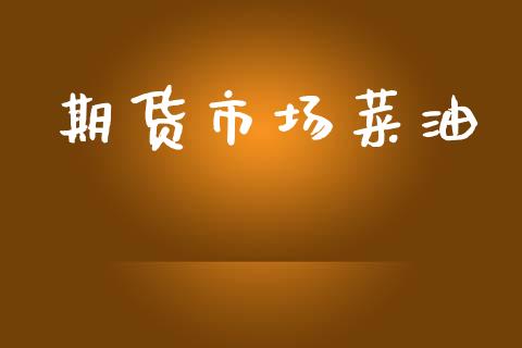 期货市场菜油_https://m.jnlaobingbanjia.com_理财规划_第1张