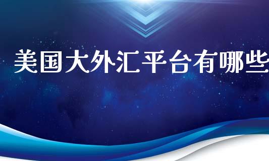 美国大外汇平台有哪些_https://m.jnlaobingbanjia.com_区块链_第1张