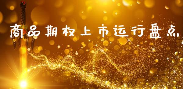 商品期权上市运行盘点_https://m.jnlaobingbanjia.com_金融监管_第1张