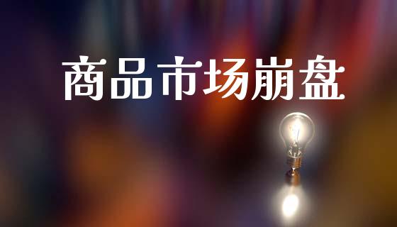 商品市场崩盘_https://m.jnlaobingbanjia.com_金融监管_第1张