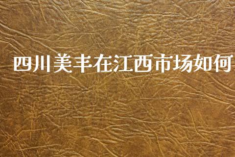 四川美丰在江西市场如何_https://m.jnlaobingbanjia.com_股市新闻_第1张