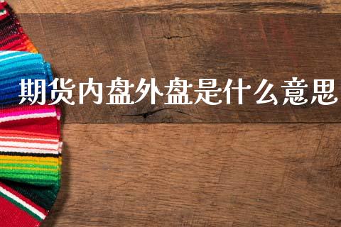 期货内盘外盘是什么意思_https://m.jnlaobingbanjia.com_股市新闻_第1张