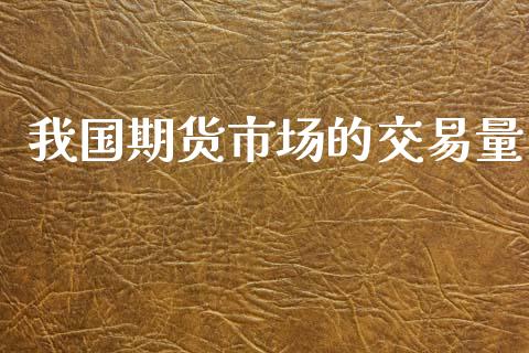 我国期货市场的交易量_https://m.jnlaobingbanjia.com_全球市场_第1张