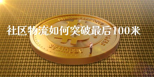 社区物流如何突破最后100米_https://m.jnlaobingbanjia.com_理财规划_第1张
