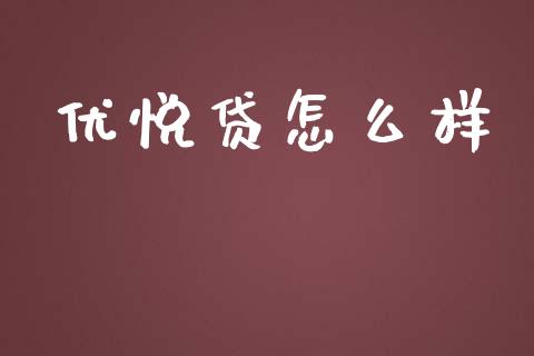 优悦贷怎么样_https://m.jnlaobingbanjia.com_全球市场_第1张