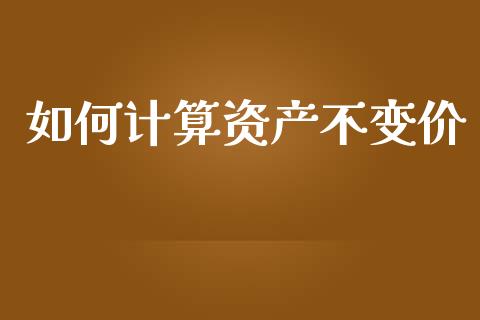 如何计算资产不变价_https://m.jnlaobingbanjia.com_基金市场_第1张
