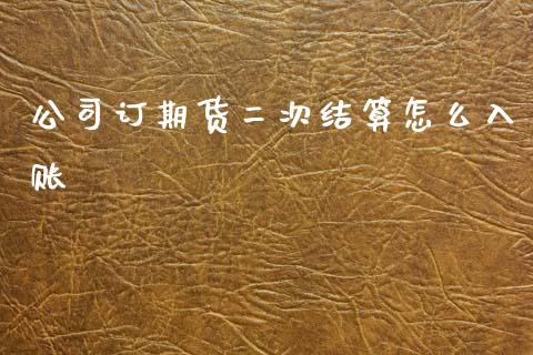 公司订期货二次结算怎么入账_https://m.jnlaobingbanjia.com_基金市场_第1张