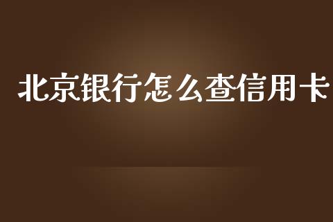 北京银行怎么查信用卡_https://m.jnlaobingbanjia.com_基金市场_第1张